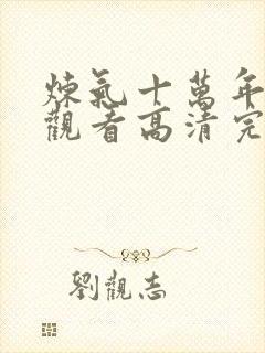 炼气十万年免费观看高清完整版 炼气十万年免费观看高清完整版