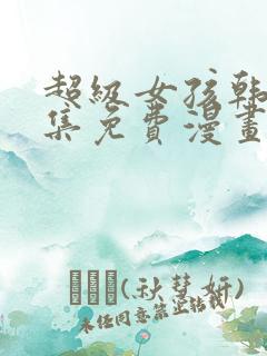 超级女孩韩漫全集免费漫画 超级女孩韩漫全集免费漫画