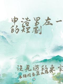 申浩男左一主演的短剧