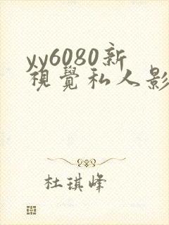 yy6080新视觉私人影院.
