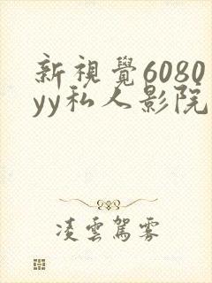 新视觉6080yy私人影院