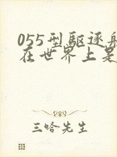 055型驱逐舰在世界上是什么水平
