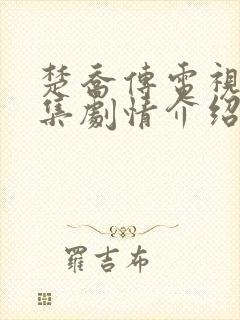 楚乔传电视剧分集剧情介绍 楚乔传电视剧分集剧情介绍