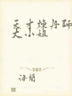 天才炼丹师废柴大小姐 天才炼丹师废柴大小姐
