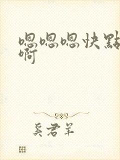 嗯嗯嗯快点啊啊啊