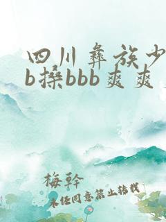 四川彝族少bbb搡bbb爽爽爽