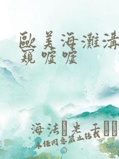欧美海滩沟厕偷窥嘘嘘