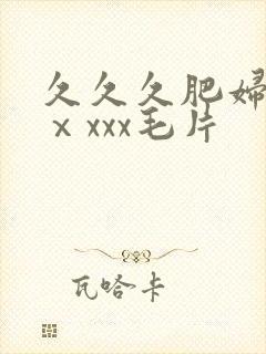 久久久肥妇熟女ⅹxxx毛片 久久久肥妇熟女ⅹxxx毛片