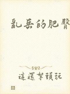 乱岳的肥臀呻吟