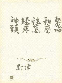 神经性和紧张性头疼怎么治