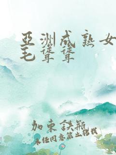 亚洲成熟女人毛毛耸耸 亚洲成熟女人毛毛耸耸