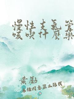 慢性支气管炎干咳吃什么药最有效 慢性支气管炎干咳吃什么药最有效
