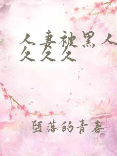 人妻被黑人巨大久久久
