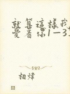 就算这样我还是爱着你1—3集 就算这样我还是爱着你1—3集
