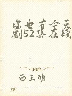 你也有今天电视剧52集在线免费观看 你也有今天电视剧52集在线免费观看