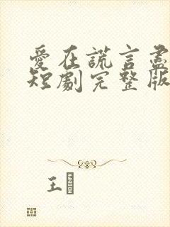 爱在谎言尽头时短剧完整版