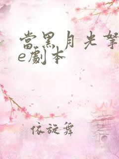 当黑月光拿稳be剧本 当黑月光拿稳be剧本