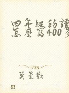 四年级的读后感怎么写400多字