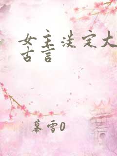 女主淡定大气的古言 女主淡定大气的古言