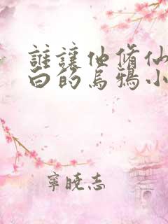 谁让他修仙的最白的乌鸦小说全集目录