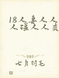 18人妻人人做人碰人人爽 18人妻人人做人碰人人爽