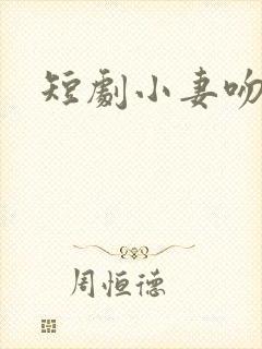 短剧小妻吻上瘾