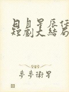 日月星辰任我攀短剧大结局 日月星辰任我攀短剧大结局