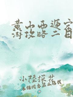 黄山西递宏村旅游攻略二日游 黄山西递宏村旅游攻略二日游