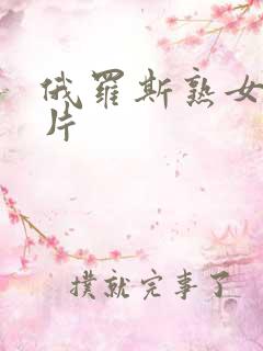 俄罗斯熟女一级片