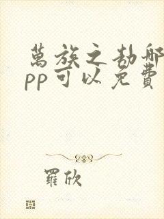 万族之劫哪个app可以免费阅读 万族之劫哪个app可以免费阅读