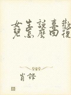 女生说喜欢我哪儿怎么回复