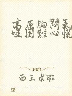 高原胸闷气短呼吸困难心慌
