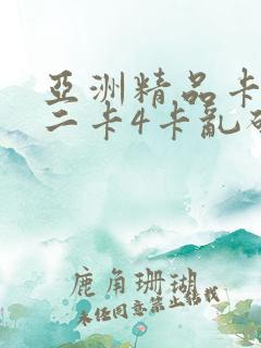 亚洲精品卡一卡二卡4卡乱码