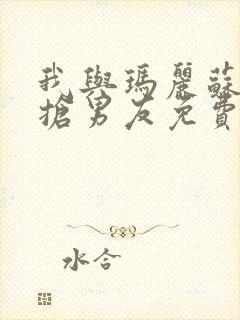我与玛丽苏女主抢男友免费漫画