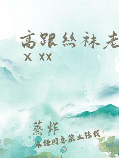 高跟丝袜老熟女ⅹxx 高跟丝袜老熟女ⅹxx