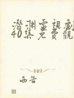 潜渊电视剧全集40集免费观看高清