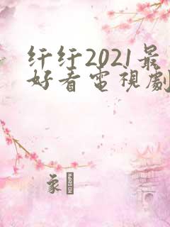 纤纤2021最好看电视剧 纤纤2021最好看电视剧