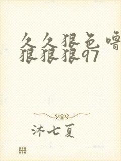 久久狠色噜噜狠狠狠狠97