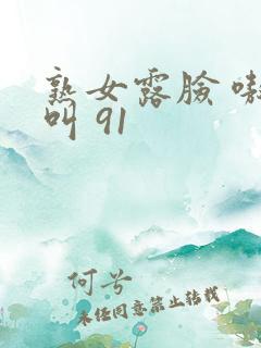 熟女露脸 嗷嗷叫 91