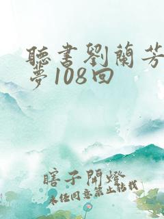 听书刘兰芳红楼梦108回 听书刘兰芳红楼梦108回