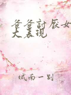 爸爸讨厌女儿八大表现
