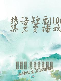 杨洛短剧100集免费播放 杨洛短剧100集免费播放