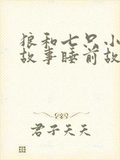 狼和七只小羊的故事睡前故事 狼和七只小羊的故事睡前故事