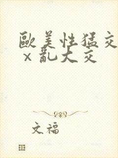 欧美性猛交xxⅹ乱大交 欧美性猛交xxⅹ乱大交