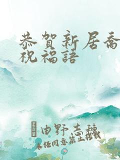 恭贺新居乔迁的祝福语