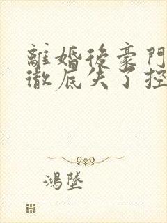 离婚后豪门前夫彻底失了控电子书全集