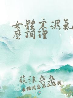 女体寒湿气重怎么调理