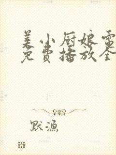 美小厨娘电视剧免费播放全集