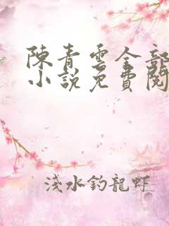 陈青云全部武侠小说免费阅读 陈青云全部武侠小说免费阅读