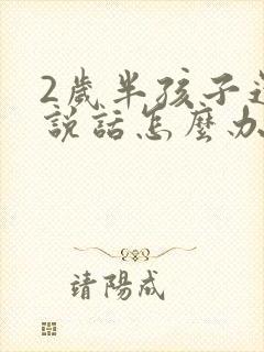 2岁半孩子还不说话怎么办
